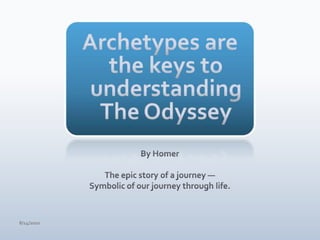 Archetypes are the keys to understandingThe OdysseyBy HomerThe epic story of a journey —Symbolic of our journey through life.4/15/10