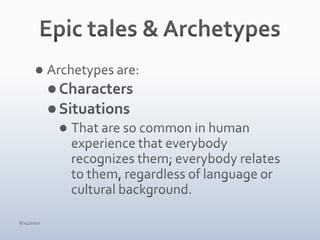 Epic tales & ArchetypesArchetypes are:CharactersSituationsThat are so common in human experience that everybody recognizes them; everybody relates to them, regardless of language or cultural background.4/15/10