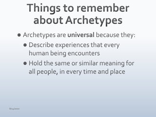 Things to remember about ArchetypesArchetypes are universal because they:Describe experiences that every human being encountersHold the same or similar meaning for all people, in every time and place4/15/10