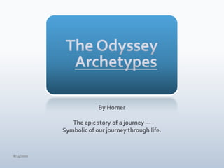 The OdysseyArchetypes By Homer The epic story of a journey — Symbolic of our journey through life. 4/15/10 