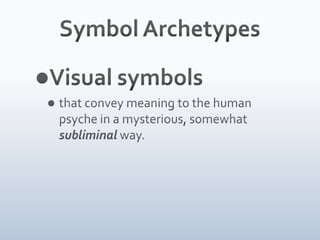 Symbol ArchetypesVisual symbols that convey meaning to the human psyche in a mysterious, somewhat subliminal way. 