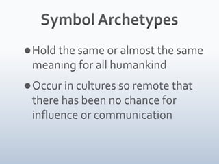 Symbol ArchetypesHold the same or almost the same meaning for all humankindOccur in cultures so remote that there has been no chance for influence or communication