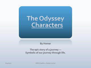 The OdysseyCharacters By Homer The epic story of a journey — Symbolic of our journey through life. 4/10/10 NMHS English 1, Charles Coursey 