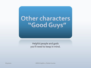 Other characters “Good Guys”Helpful people and gods you’ll need to keep in mind.4/10/10NMHS English 1, Charles Coursey