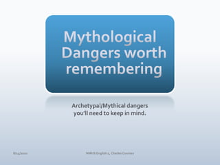 Mythological Dangers worth rememberingArchetypal/Mythical dangers you’ll need to keep in mind.4/10/10NMHS English 1, Charles Coursey