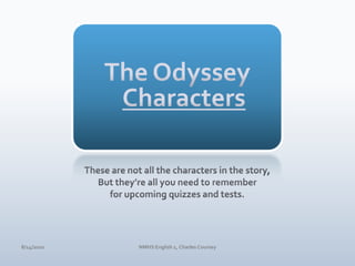 The OdysseyCharactersThese are not all the characters in the story,But they’re all you need to rememberfor upcoming quizzes and tests.4/10/10NMHS English 1, Charles Coursey