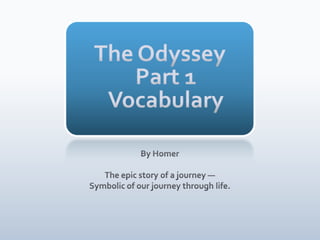 The OdysseyPart 1Vocabulary By Homer The epic story of a journey — Symbolic of our journey through life. 