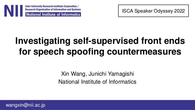 Investigating self-supervised front ends
for speech spoofing countermeasures
Xin Wang, Junichi Yamagishi
National Institute of Informatics
ISCA Speaker Odyssey 2022
wangxin@nii.ac.jp
 