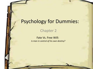 Psychology for Dummies: Chapter 2  Fate Vs. Free Will: Is man in control of his own destiny? 