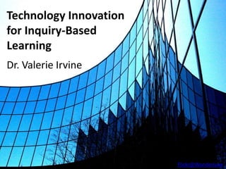 Technology Innovation
for Inquiry-Based
Learning
Dr. Valerie Irvine




                        Flickr@Wonderlane
 