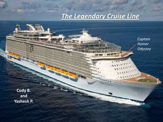 The Legendary Cruise Line
Cody B.
and
Yashesh P.
Captain
Homer
Odyssey
 