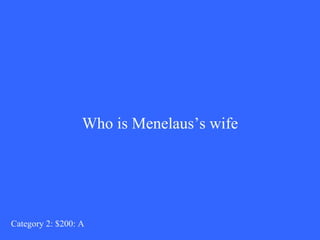 Who is Menelaus’s wife Category 2: $200: A 