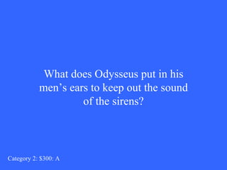 What does Odysseus put in his men’s ears to keep out the sound of the sirens? Category 2: $300: A 