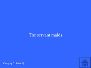 The servant maids Category 2: $400: Q 