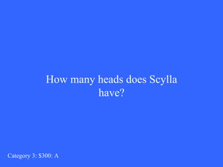 How many heads does Scylla have? Category 3: $300: A 
