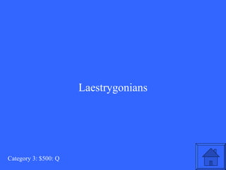 Laestrygonians Category 3: $500: Q 