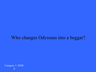 Who changes Odysseus into a beggar? Category 1: $200: A 