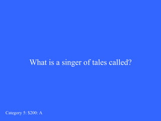 What is a singer of tales called? Category 5: $200: A 