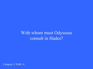With whom must Odysseus consult in Hades? Category 5: $300: A 