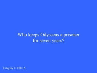 Who keeps Odysseus a prisoner for seven years? Category 1: $300: A 