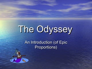 The OdysseyThe Odyssey
An Introduction (of EpicAn Introduction (of Epic
Proportions)Proportions)
 