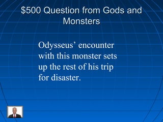 $500 QQuueessttiioonn ffrroomm GGooddss aanndd 
MMoonnsstteerrss 
Odysseus’ encounter 
with this monster sets 
up the rest of his trip 
for disaster. 
 