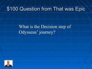 $100 QQuueessttiioonn ffrroomm TThhaatt wwaass EEppiicc 
What is the Decision step of 
Odysseus’ journey? 
 