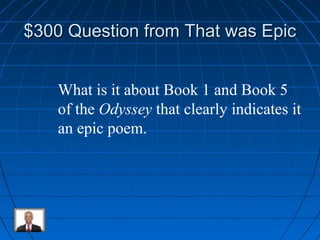 $300 QQuueessttiioonn ffrroomm TThhaatt wwaass EEppiicc 
What is it about Book 1 and Book 5 
of the Odyssey that clearly indicates it 
an epic poem. 
 