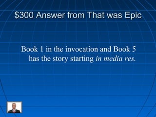 $300 Answer ffrroomm TThhaatt wwaass EEppiicc 
Book 1 in the invocation and Book 5 
has the story starting in media res. 
 