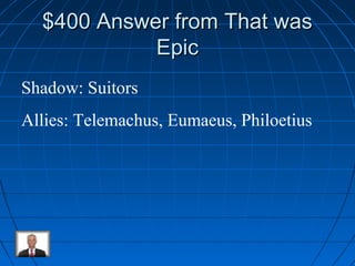 $$440000 AAnnsswweerr ffrroomm TThhaatt wwaass 
EEppiicc 
Shadow: Suitors 
Allies: Telemachus, Eumaeus, Philoetius 
 