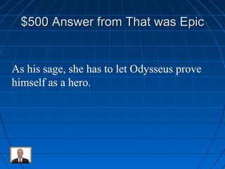 $500 Answer ffrroomm TThhaatt wwaass EEppiicc 
As his sage, she has to let Odysseus prove 
himself as a hero. 
 