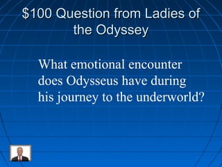 $$110000 QQuueessttiioonn ffrroomm LLaaddiieess ooff 
tthhee OOddyysssseeyy 
What emotional encounter 
does Odysseus have during 
his journey to the underworld? 
 