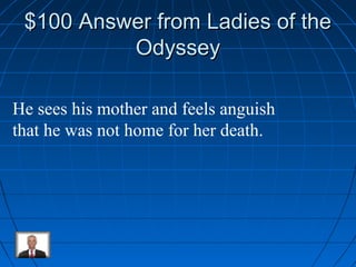 $$110000 AAnnsswweerr ffrroomm LLaaddiieess ooff tthhee 
OOddyysssseeyy 
He sees his mother and feels anguish 
that he was not home for her death. 
 