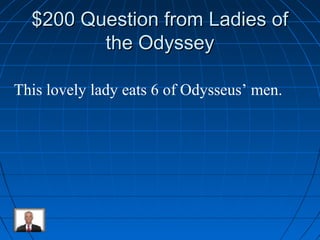 $$220000 QQuueessttiioonn ffrroomm LLaaddiieess ooff 
tthhee OOddyysssseeyy 
This lovely lady eats 6 of Odysseus’ men. 
 