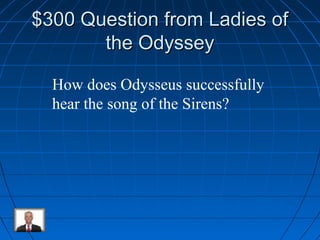 $$330000 QQuueessttiioonn ffrroomm LLaaddiieess ooff 
tthhee OOddyysssseeyy 
How does Odysseus successfully 
hear the song of the Sirens? 
 