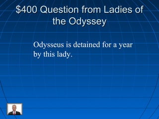 $$440000 QQuueessttiioonn ffrroomm LLaaddiieess ooff 
tthhee OOddyysssseeyy 
Odysseus is detained for a year 
by this lady. 
 