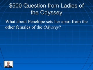 $$550000 QQuueessttiioonn ffrroomm LLaaddiieess ooff 
tthhee OOddyysssseeyy 
What about Penelope sets her apart from the 
other females of the Odyssey? 
 