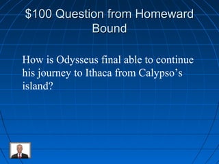 $110000 QQuueessttiioonn ffrroomm HHoommeewwaarrdd 
BBoouunndd 
How is Odysseus final able to continue 
his journey to Ithaca from Calypso’s 
island? 
 