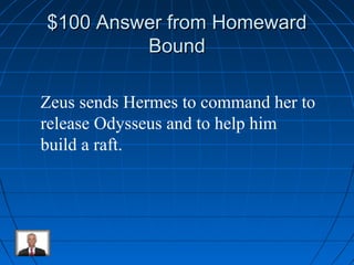 $110000 AAnnsswweerr ffrroomm HHoommeewwaarrdd 
BBoouunndd 
Zeus sends Hermes to command her to 
release Odysseus and to help him 
build a raft. 
 