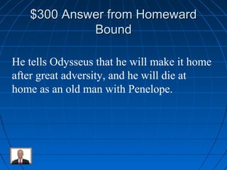 $330000 AAnnsswweerr ffrroomm HHoommeewwaarrdd 
BBoouunndd 
He tells Odysseus that he will make it home 
after great adversity, and he will die at 
home as an old man with Penelope. 
 