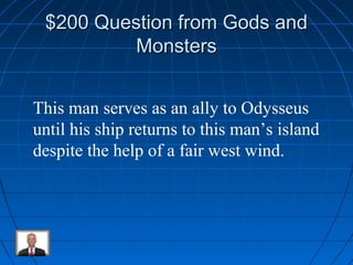$200 QQuueessttiioonn ffrroomm GGooddss aanndd 
MMoonnsstteerrss 
This man serves as an ally to Odysseus 
until his ship returns to this man’s island 
despite the help of a fair west wind. 
 