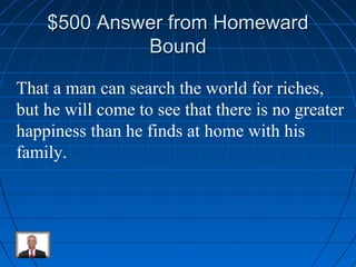 $550000 AAnnsswweerr ffrroomm HHoommeewwaarrdd 
BBoouunndd 
That a man can search the world for riches, 
but he will come to see that there is no greater 
happiness than he finds at home with his 
family. 
 