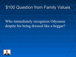 $100 Question ffrroomm FFaammiillyy VVaalluueess 
Who immediately recognizes Odysseus 
despite his being dressed like a beggar? 
 