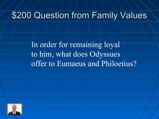 $200 Question ffrroomm FFaammiillyy VVaalluueess 
In order for remaining loyal 
to him, what does Odyssues 
offer to Eumaeus and Philoetius? 
 