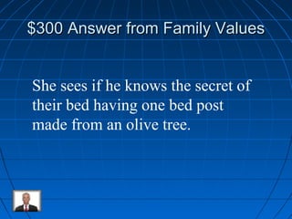 $300 Answer ffrroomm FFaammiillyy VVaalluueess 
She sees if he knows the secret of 
their bed having one bed post 
made from an olive tree. 
 