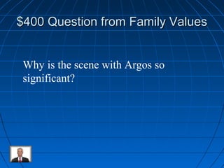 $400 Question ffrroomm FFaammiillyy VVaalluueess 
Why is the scene with Argos so 
significant? 
 