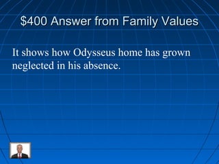 $400 Answer ffrroomm FFaammiillyy VVaalluueess 
It shows how Odysseus home has grown 
neglected in his absence. 
 
