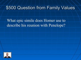 $500 Question ffrroomm FFaammiillyy VVaalluueess 
What epic simile does Homer use to 
describe his reunion with Penelope? 
 
