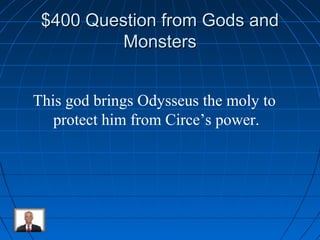 $400 QQuueessttiioonn ffrroomm GGooddss aanndd 
MMoonnsstteerrss 
This god brings Odysseus the moly to 
protect him from Circe’s power. 
 