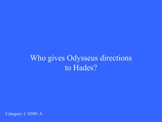 Who gives Odysseus directions 
to Hades? 
Category 1: $500: A 
 